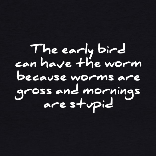 Early Bird Can Have The Worm Mornings Are Stupid T-shirt by RedYolk